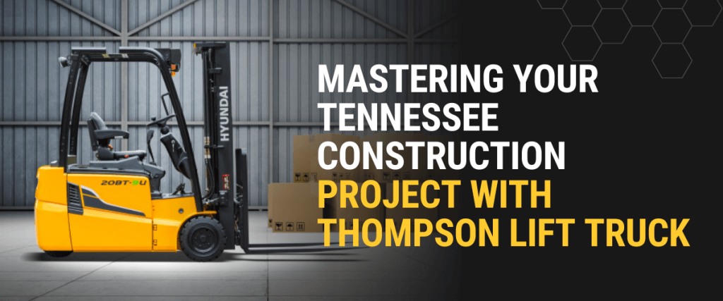 Mastering Your Tennessee Construction Project with Thompson Lift Truck