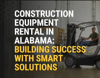 Construction Equipment Rental in Alabama Building Success with Smart Solutions